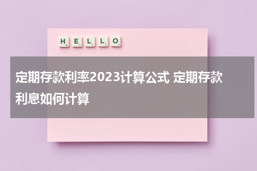 定期存款利率2023计算公式 定期存款利息如何计算