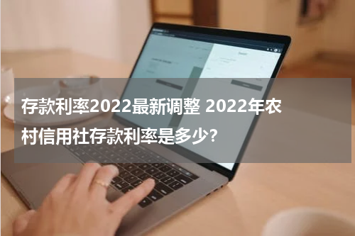 存款利率2022最新调整 2022年农村信用社存款利率是多少？
