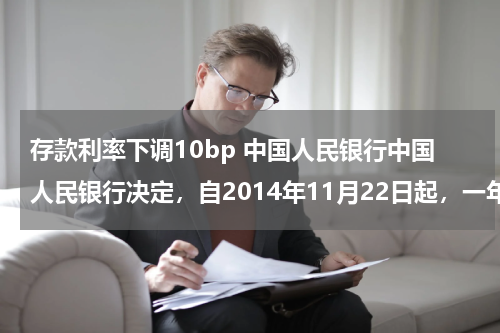 存款利率下调10bp 中国人民银行中国人民银行决定，自2014年11月22日起，一年期存款基准利率下调0.25个百分点至