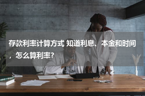 存款利率计算方式 知道利息、本金和时间，怎么算利率？