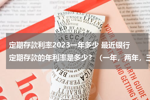 定期存款利率2023一年多少 最近银行定期存款的年利率是多少？（一年，两年，三年，五年）
