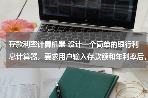 存款利率计算机器 设计一个简单的银行利息计算器。要求用户输入存款额和年利率后，按Enter键或单击年利息显示框或单击 计算