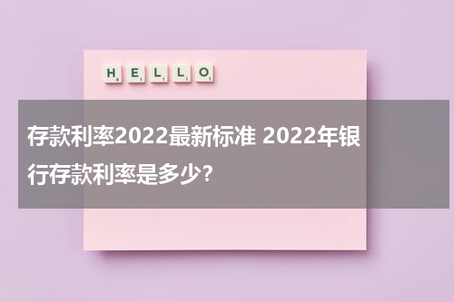 存款利率2022最新标准 2022年银行存款利率是多少？