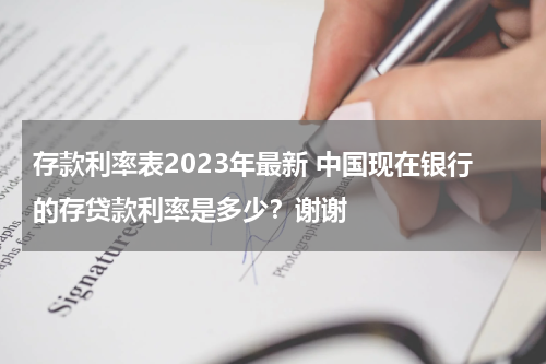 存款利率表2023年最新 中国现在银行的存贷款利率是多少？谢谢