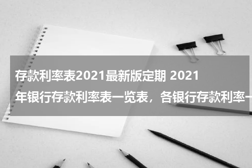 存款利率表2021最新版定期 2021年银行存款利率表一览表，各银行存款利率一览
