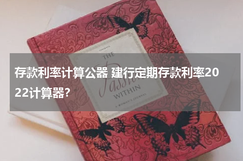 存款利率计算公器 建行定期存款利率2022计算器？