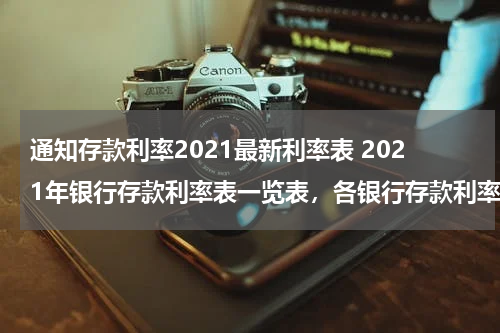 通知存款利率2021最新利率表 2021年银行存款利率表一览表，各银行存款利率一览