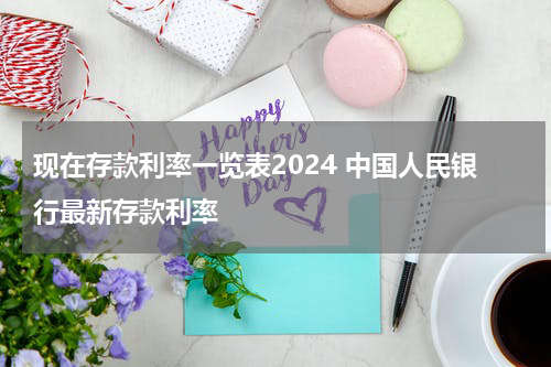 现在存款利率一览表2024 中国人民银行最新存款利率