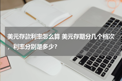 美元存款利率怎么算 美元存期分几个档次，利率分别是多少？