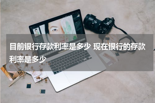 目前银行存款利率是多少 现在银行的存款利率是多少