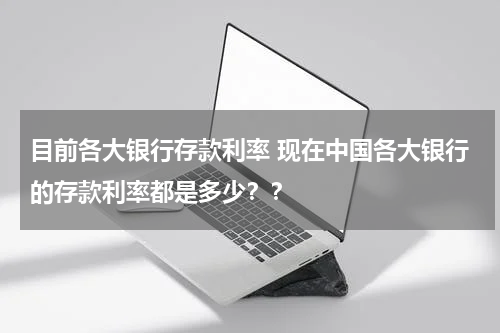 目前各大银行存款利率 现在中国各大银行的存款利率都是多少？？