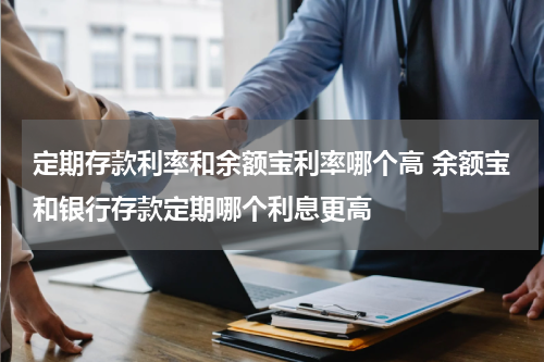定期存款利率和余额宝利率哪个高 余额宝和银行存款定期哪个利息更高