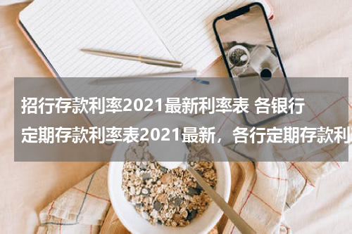 招行存款利率2021最新利率表 各银行定期存款利率表2021最新，各行定期存款利率一览