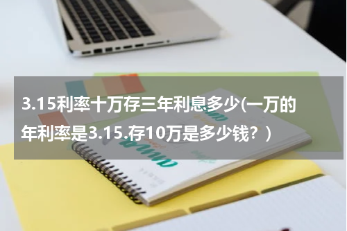 3.15利率十万存三年利息多少(一万的年利率是3.15.存10万是多少钱？)
