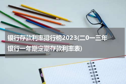 银行存款利率排行榜2023(二0一三年银行一年期定期存款利率表)