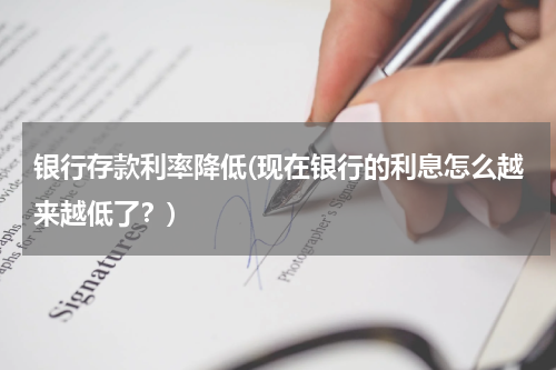 银行存款利率降低(现在银行的利息怎么越来越低了？)