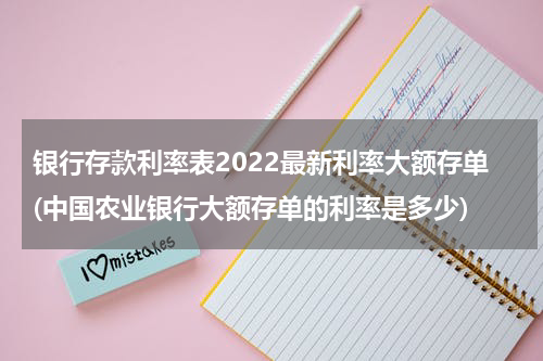 银行存款利率表2022最新利率大额存单(中国农业银行大额存单的利率是多少)