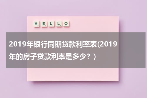 2019年银行同期贷款利率表(2019年的房子贷款利率是多少？)