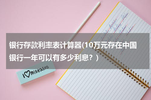 银行存款利率表计算器(10万元存在中国银行一年可以有多少利息？)