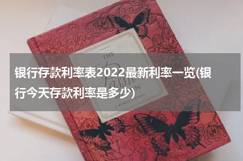 银行存款利率表2022最新利率一览(银行今天存款利率是多少)