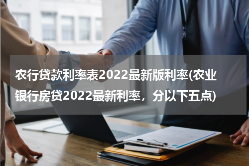 农行贷款利率表2022最新版利率(农业银行房贷2022最新利率，分以下五点)