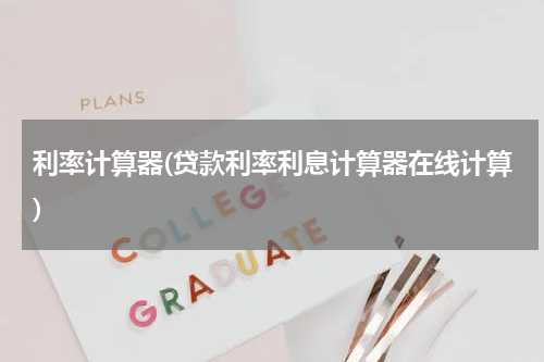 利率计算器(贷款利率利息计算器在线计算)