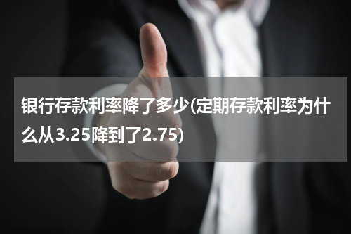 银行存款利率降了多少(定期存款利率为什么从3.25降到了2.75)