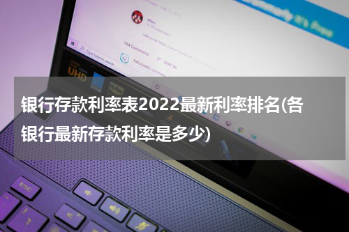 银行存款利率表2022最新利率排名(各银行最新存款利率是多少)