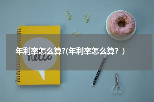 年利率怎么算?(年利率怎么算？)