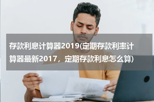 存款利息计算器2019(定期存款利率计算器最新2017，定期存款利息怎么算)