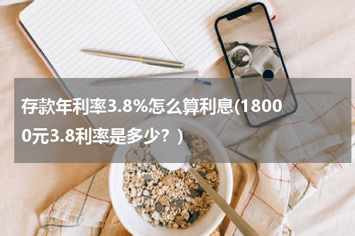 存款年利率3.8%怎么算利息(18000元3.8利率是多少？)