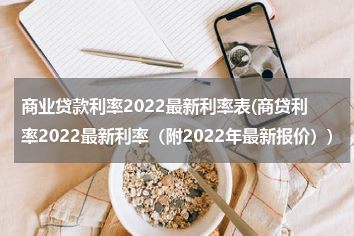 商业贷款利率2022最新利率表(商贷利率2022最新利率（附2022年最新报价）)