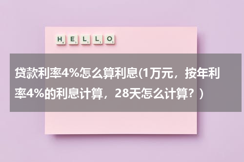 贷款利率4%怎么算利息(1万元，按年利率4%的利息计算，28天怎么计算？)