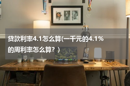 贷款利率4.1怎么算(一千元的4.1%的周利率怎么算？)