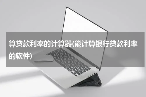 算贷款利率的计算器(能计算银行贷款利率的软件)