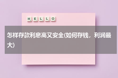 怎样存款利息高又安全(如何存钱，利润最大)