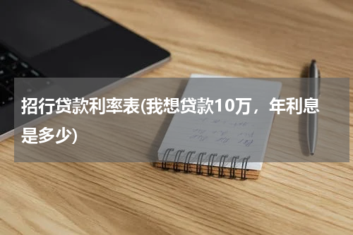 招行贷款利率表(我想贷款10万，年利息是多少)