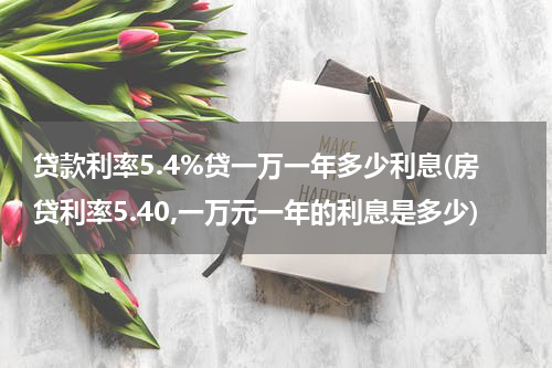 贷款利率5.4%贷一万一年多少利息(房贷利率5.40,一万元一年的利息是多少)
