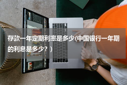 存款一年定期利率是多少(中国银行一年期的利息是多少？)
