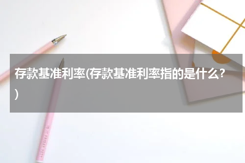 存款基准利率(存款基准利率指的是什么？)
