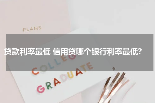 贷款利率最低 信用贷哪个银行利率最低？