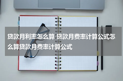 贷款月利率怎么算 贷款月费率计算公式怎么算贷款月费率计算公式