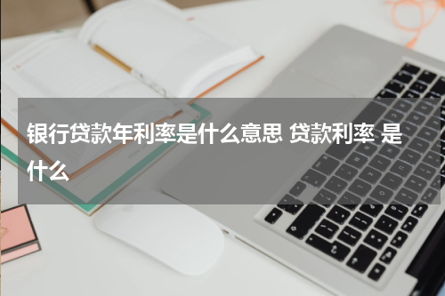 银行贷款年利率是什么意思 贷款利率 是什么