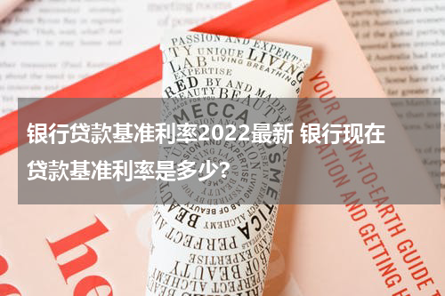 银行贷款基准利率2022最新 银行现在贷款基准利率是多少?