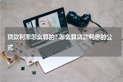 贷款利率怎么算的? 怎么算贷款利息的公式