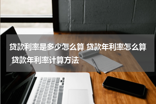 贷款利率是多少怎么算 贷款年利率怎么算 贷款年利率计算方法
