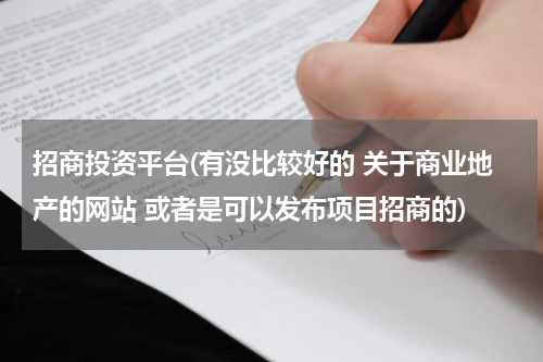 招商投资平台(有没比较好的 关于商业地产的网站 或者是可以发布项目招商的)