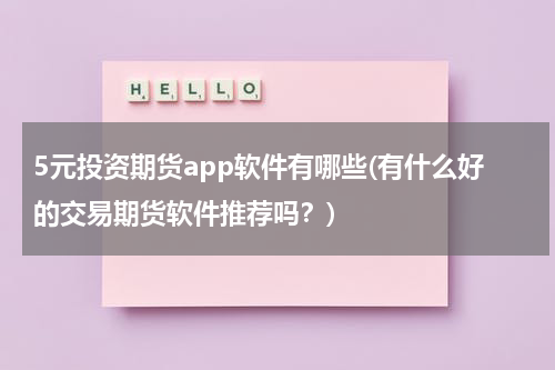 5元投资期货app软件有哪些(有什么好的交易期货软件推荐吗？)