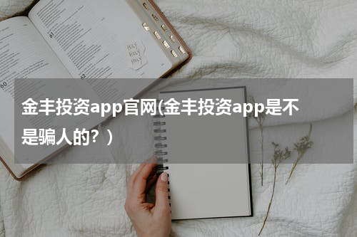 金丰投资app官网(金丰投资app是不是骗人的？)