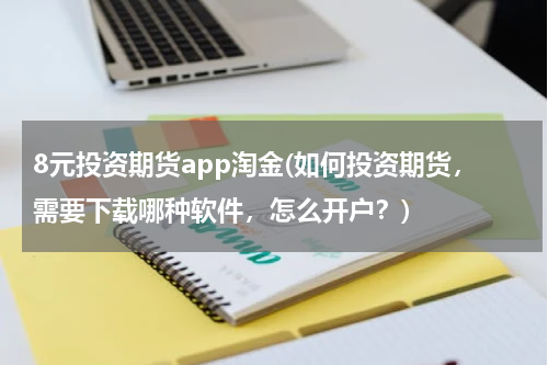 8元投资期货app淘金(如何投资期货，需要下载哪种软件，怎么开户？)